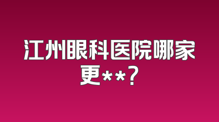 江州眼科医院哪家更**？