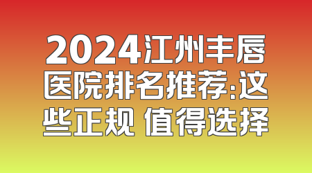2024江州丰唇医院排名推荐：这些正规 值得选择