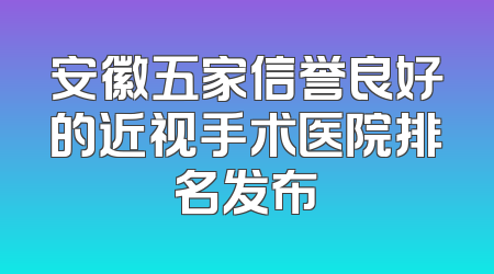 安徽五家信誉良好的近视手术医院排名发布