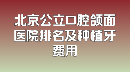 北京公立口腔颌面医院排名及种植牙费用