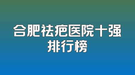合肥祛疤医院十强排行榜
