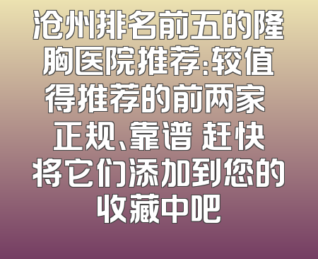 沧州排名前五的隆胸医院推荐：较值得推荐的前两家 正规、靠谱 赶快将它们添加到您的收藏中吧