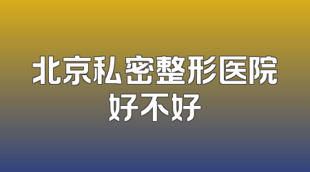 北京私密整形医院好不好