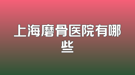 上海磨骨医院有哪些