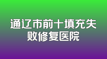 通辽市前十填充失败修复医院