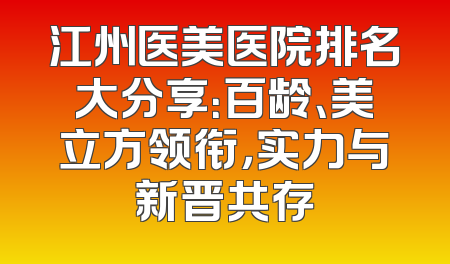 江州医美医院排名大分享：百龄、美立方领衔，实力与新晋共存