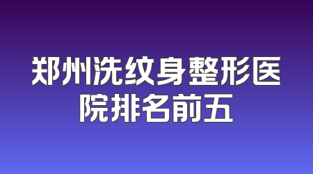 郑州洗纹身整形医院排名前五