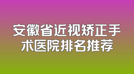 安徽省近视矫正手术医院排名推荐