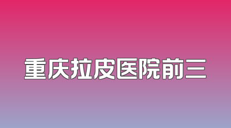 重庆拉皮医院前三