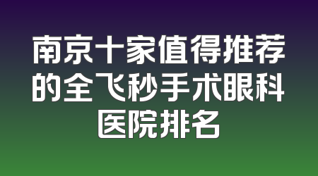 南京十家值得推荐的全飞秒手术眼科医院排名