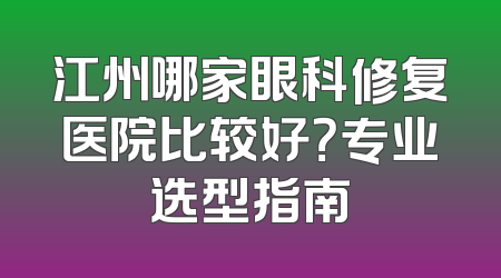 江州哪家眼科修复医院比较好？专业选型指南
