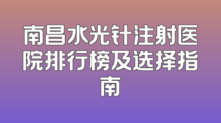南昌水光针注射医院排行榜及选择指南