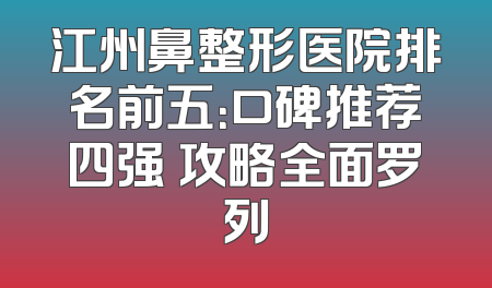 江州鼻整形医院排名前五：口碑推荐四强 攻略全面罗列