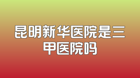 昆明新华医院是三甲医院吗