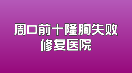 周口前十隆胸失败修复医院