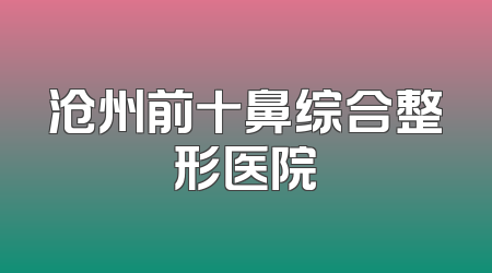 沧州前十鼻综合整形医院