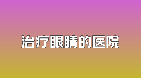 治疗眼睛的医院