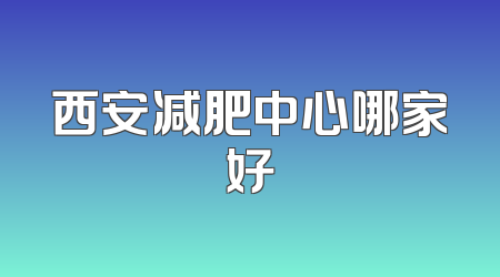 西安减肥中心哪家好