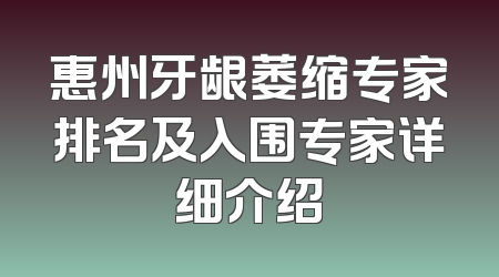 惠州牙龈萎缩专家排名及入围专家详细介绍