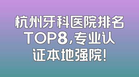 杭州牙科医院排名TOP8，专业认证本地强院！