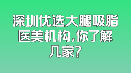 深圳优选大腿吸脂医美机构，你了解几家？