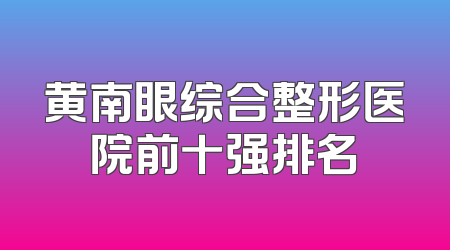 黄南眼综合整形医院前十强排名