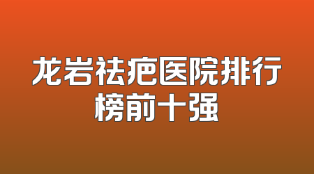 龙岩祛疤医院排行榜前十强