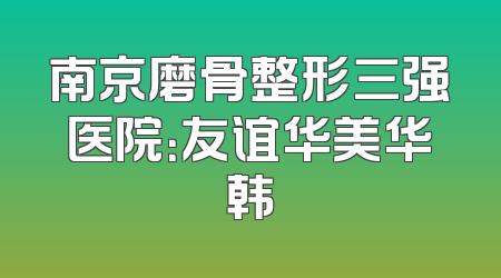 南京磨骨整形三强医院：友谊华美华韩