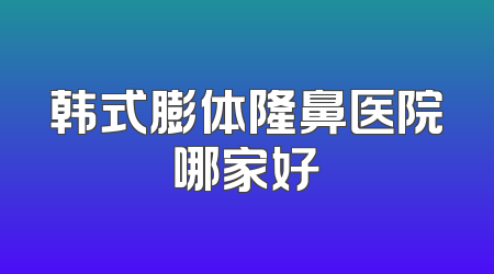 韩式膨体隆鼻医院哪家好