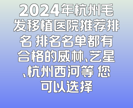 2024年杭州毛发移植医院推荐排名 排名名单都有合格的威林、艺星、杭州西河等 您可以选择
