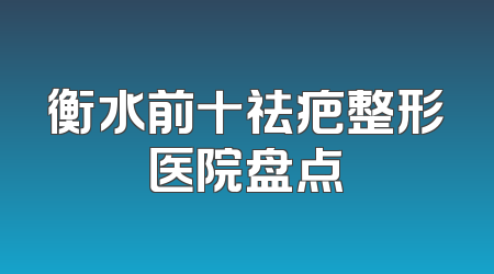 衡水前十祛疤整形医院盘点