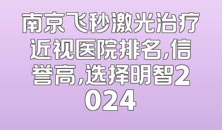 南京飞秒激光治疗近视医院排名，信誉高，选择明智2024