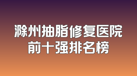 滁州抽脂修复医院前十强排名榜