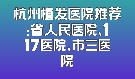 杭州植发医院推荐：省人民医院、117医院、市三医院