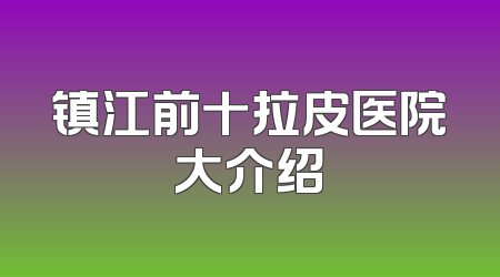 镇江前十拉皮医院大介绍