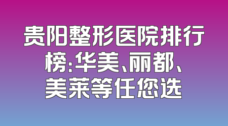 贵阳整形医院排行榜：华美、丽都、美莱等任您选