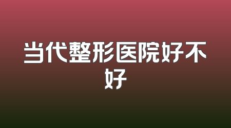 当代整形医院好不好