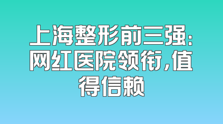 上海整形前三强：网红医院领衔，值得信赖