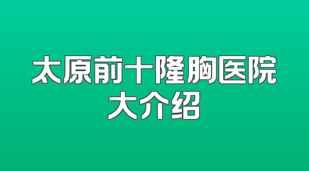 太原前十隆胸医院大介绍