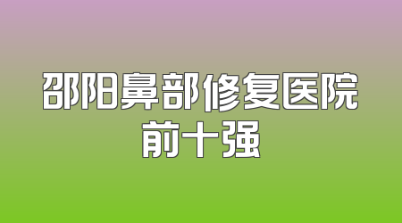 邵阳鼻部修复医院前十强