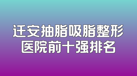 迁安抽脂吸脂整形医院前十强排名