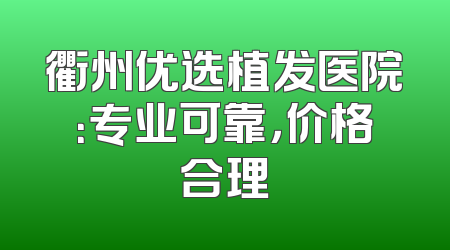 衢州优选植发医院：专业可靠，价格合理