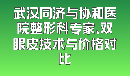 武汉同济与协和医院整形科专家、双眼皮技术与价格对比
