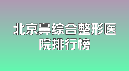北京鼻综合整形医院排行榜