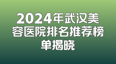 2024年武汉美容医院排名推荐榜单揭晓