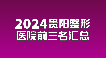2024贵阳整形医院前三名汇总