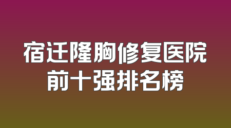 宿迁隆胸修复医院前十强排名榜