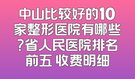 中山比较好的10家整形医院有哪些？省人民医院排名前五 收费明细