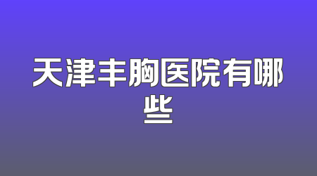 天津丰胸医院有哪些