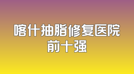 喀什抽脂修复医院前十强